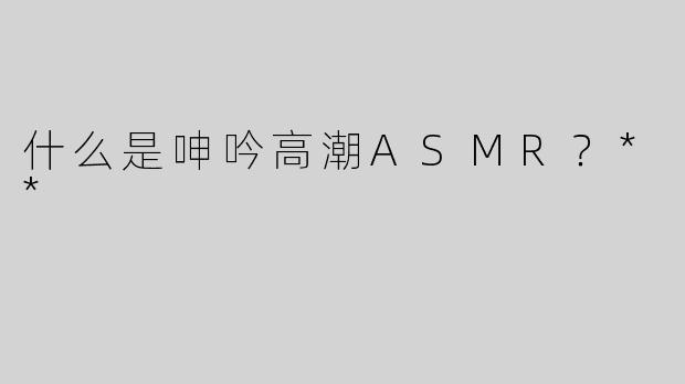 什么是呻吟高潮ASMR？**