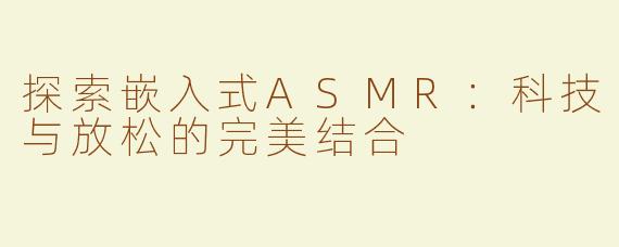 探索嵌入式ASMR：科技与放松的完美结合