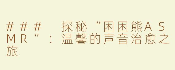 ### 探秘“困困熊ASMR”：温馨的声音治愈之旅