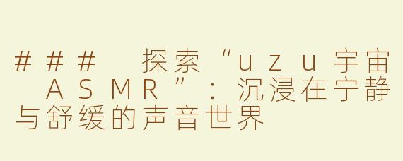 ### 探索“uzu宇宙 ASMR”：沉浸在宁静与舒缓的声音世界