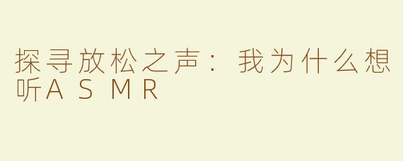 探寻放松之声：我为什么想听ASMR