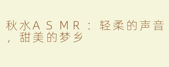 秋水ASMR：轻柔的声音，甜美的梦乡