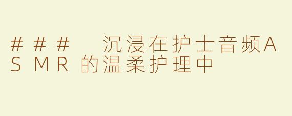 ### 沉浸在护士音频ASMR的温柔护理中