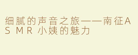 细腻的声音之旅——南征ASMR小姨的魅力