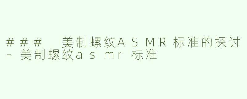 ### 美制螺纹ASMR标准的探讨-美制螺纹asmr标准