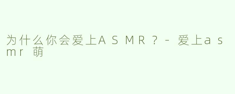 为什么你会爱上ASMR？