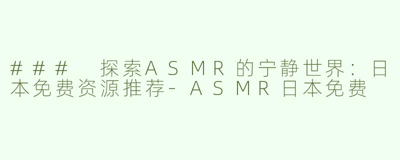 ### 探索ASMR的宁静世界：日本免费资源推荐