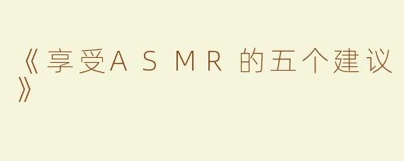《享受ASMR的五个建议》