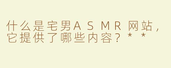 什么是宅男ASMR网站，它提供了哪些内容？**