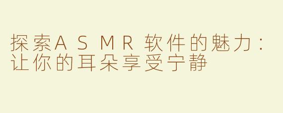探索ASMR软件的魅力：让你的耳朵享受宁静