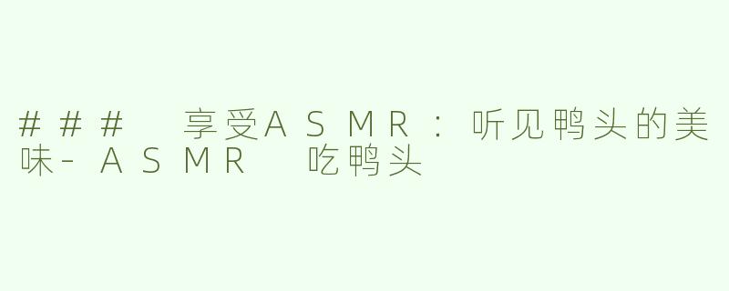 ### 享受ASMR：听见鸭头的美味-ASMR 吃鸭头