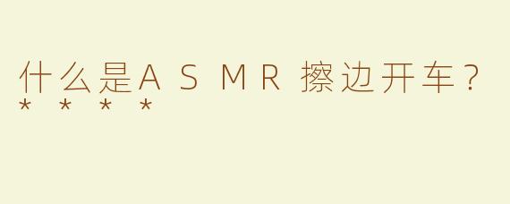 什么是ASMR擦边开车？****