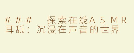 ### 探索在线ASMR耳舐：沉浸在声音的世界