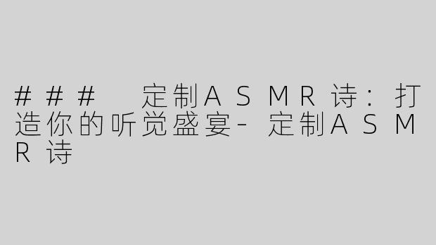 ### 定制ASMR诗：打造你的听觉盛宴