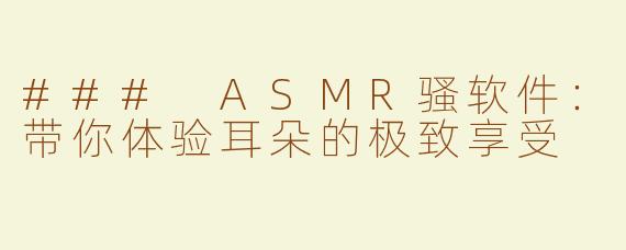 ### ASMR骚软件：带你体验耳朵的极致享受