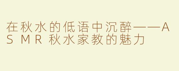 在秋水的低语中沉醉——ASMR秋水家教的魅力