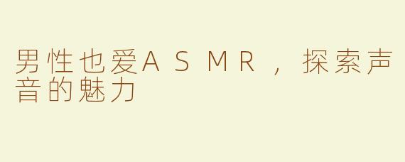 男性也爱ASMR，探索声音的魅力