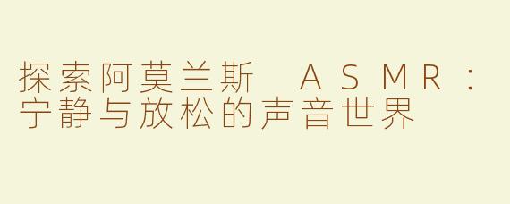 探索阿莫兰斯 ASMR：宁静与放松的声音世界