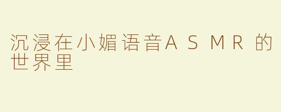 沉浸在小媚语音ASMR的世界里