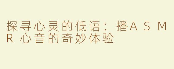 探寻心灵的低语：播ASMR心音的奇妙体验