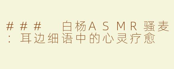 ### 白杨ASMR骚麦：耳边细语中的心灵疗愈