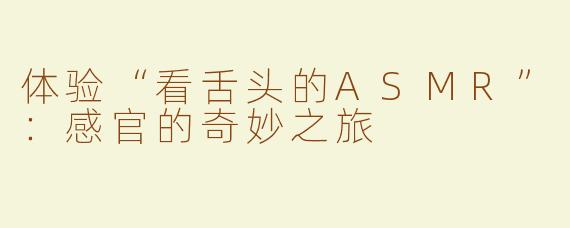 体验“看舌头的ASMR”：感官的奇妙之旅