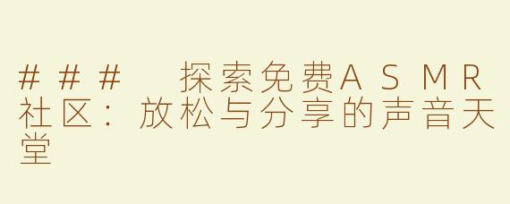 ### 探索免费ASMR社区：放松与分享的声音天堂