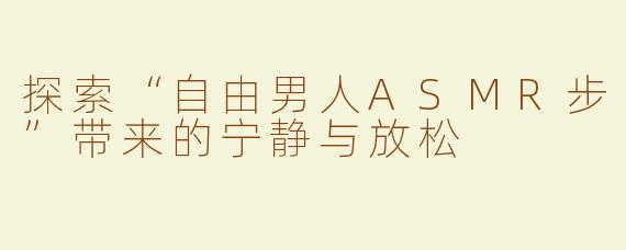探索“自由男人ASMR步”带来的宁静与放松