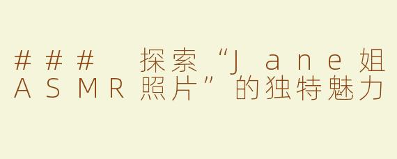 ### 探索“Jane姐ASMR照片”的独特魅力
