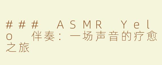 ### ASMR Yelo 伴奏：一场声音的疗愈之旅