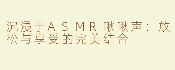 沉浸于ASMR啾啾声：放松与享受的完美结合