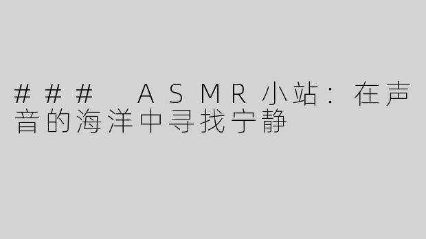 ### ASMR小站：在声音的海洋中寻找宁静