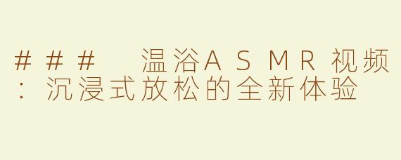 ### 温浴ASMR视频：沉浸式放松的全新体验