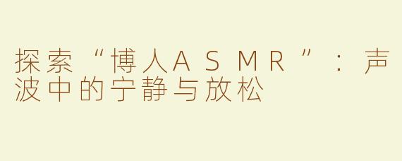 探索“博人ASMR”：声波中的宁静与放松