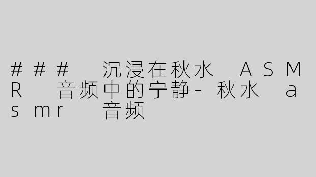 ### 沉浸在秋水 ASMR 音频中的宁静