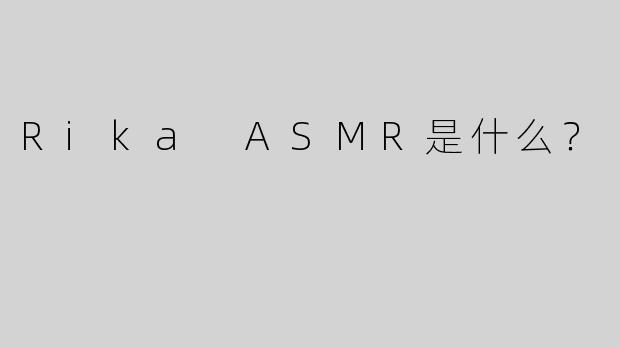 Rika ASMR是什么？  