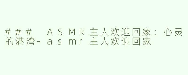 ### ASMR主人欢迎回家：心灵的港湾