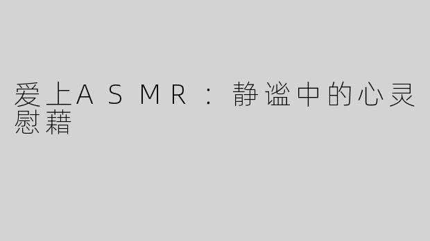 爱上ASMR：静谧中的心灵慰藉