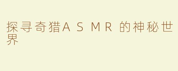 探寻奇猎ASMR的神秘世界