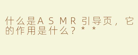 什么是ASMR引导页，它的作用是什么？**