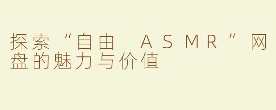 探索“自由 ASMR”网盘的魅力与价值