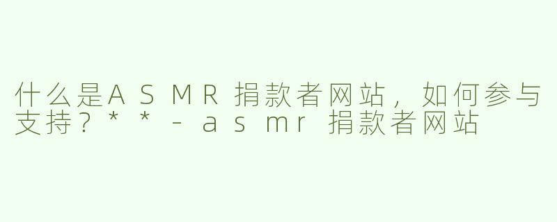 什么是ASMR捐款者网站，如何参与支持？**