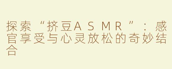 探索“挤豆ASMR”：感官享受与心灵放松的奇妙结合