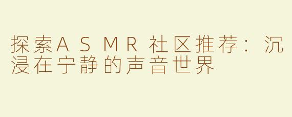 探索ASMR社区推荐：沉浸在宁静的声音世界