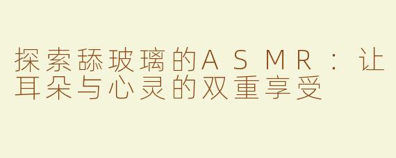 探索舔玻璃的ASMR：让耳朵与心灵的双重享受