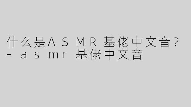 什么是ASMR基佬中文音？