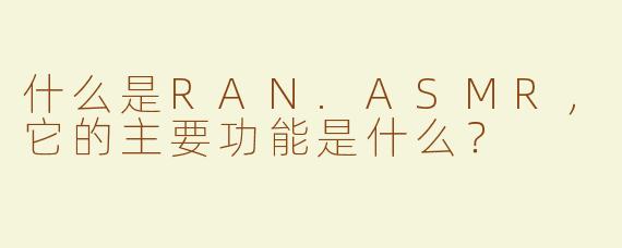 什么是RAN.ASMR，它的主要功能是什么？