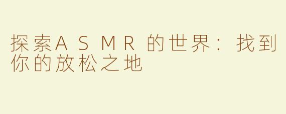 探索ASMR的世界：找到你的放松之地