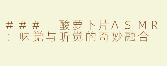 ### 酸萝卜片ASMR：味觉与听觉的奇妙融合
