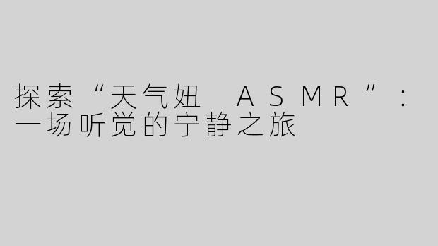 探索“天气妞 ASMR”：一场听觉的宁静之旅